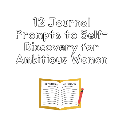12 Journal Prompts to Self-Discovery for Ambitious Women